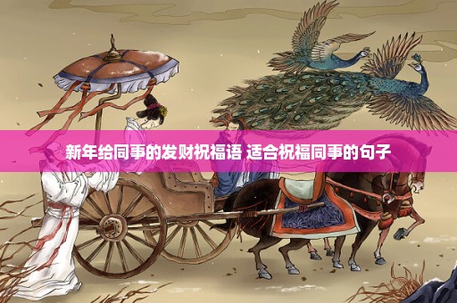 新年给同事的发财祝福语 适合祝福同事的句子