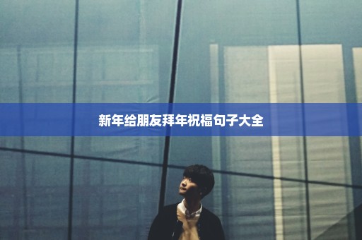 新年给朋友拜年祝福句子大全