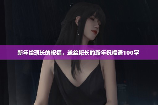 新年给班长的祝福，送给班长的新年祝福语100字 