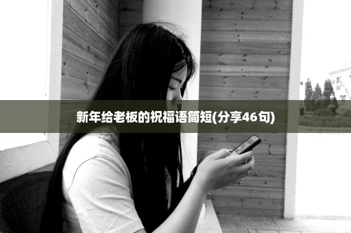 新年给老板的祝福语简短(分享46句)