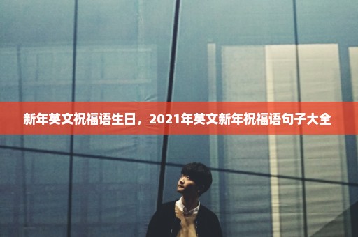 新年英文祝福语生日，2021年英文新年祝福语句子大全 