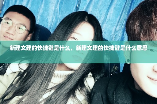 新建文建的快捷键是什么，新建文建的快捷键是什么意思 