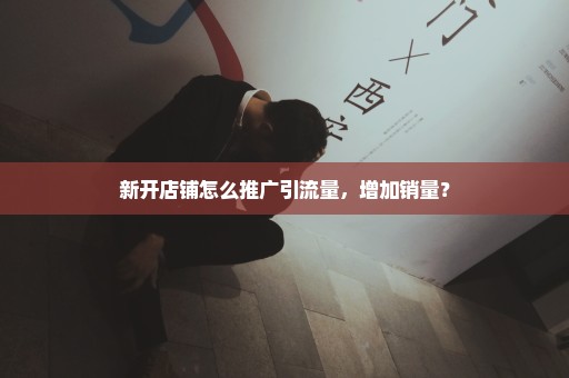 新开店铺怎么推广引流量，增加销量？
