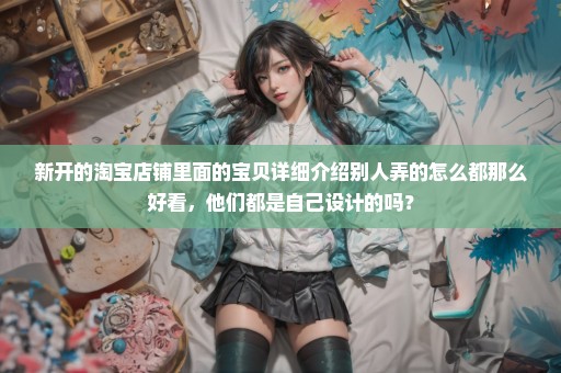新开的淘宝店铺里面的宝贝详细介绍别人弄的怎么都那么好看，他们都是自己设计的吗？