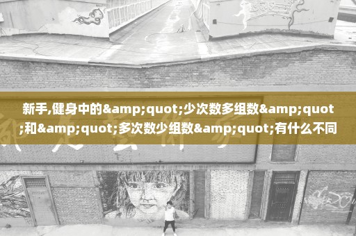 新手,健身中的"少次数多组数"和"多次数少组数"有什么不同?另外,重量和负荷是什么意思?