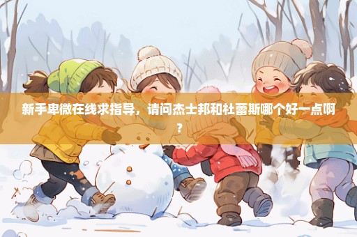 新手卑微在线求指导，请问杰士邦和杜蕾斯哪个好一点啊？