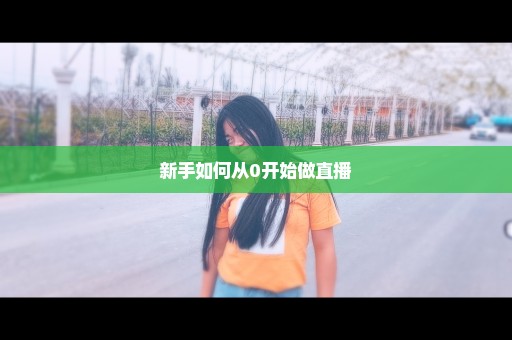 新手如何从0开始做直播
