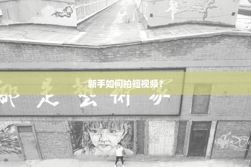 新手如何拍短视频？