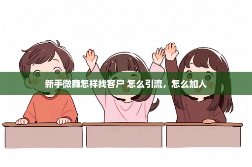 新手微商怎样找客户 怎么引流，怎么加人