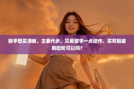 新手想买滑板，主要代步，又希望学一点动作，买双翘装刷街轮可以吗？