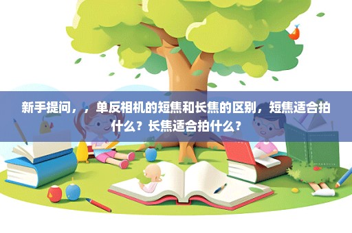 新手提问，，单反相机的短焦和长焦的区别，短焦适合拍什么？长焦适合拍什么？