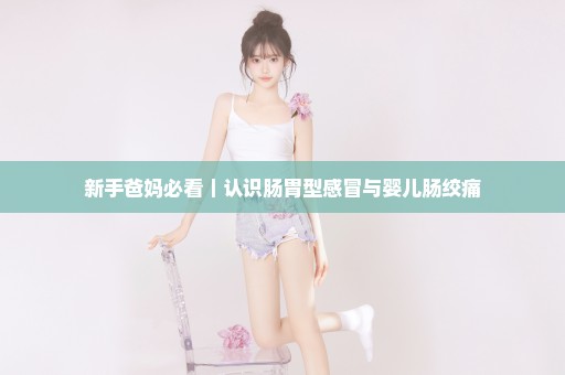 新手爸妈必看｜认识肠胃型感冒与婴儿肠绞痛