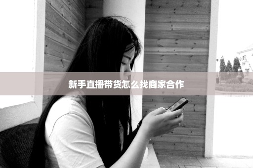 新手直播带货怎么找商家合作