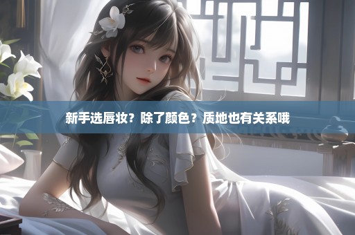 新手选唇妆？除了颜色？质地也有关系哦