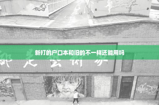 新打的户口本和旧的不一样还能用吗