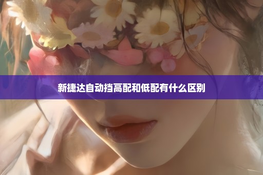新捷达自动挡高配和低配有什么区别