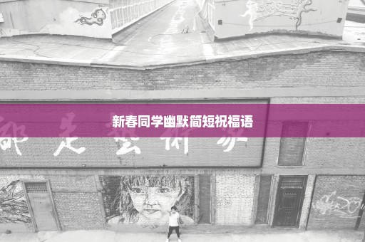 新春同学幽默简短祝福语