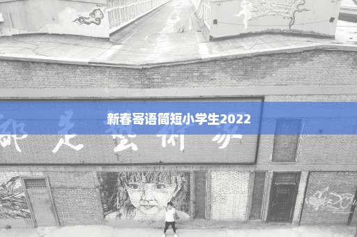 新春寄语简短小学生2022