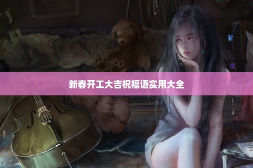 新春开工大吉祝福语实用大全