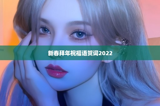 新春拜年祝福语贺词2022