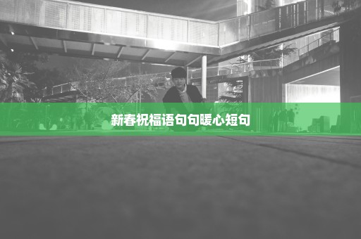 新春祝福语句句暖心短句