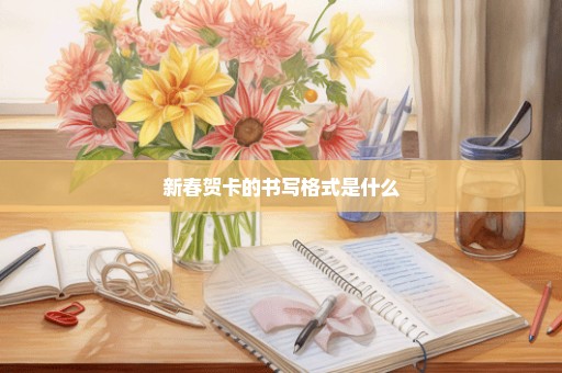 新春贺卡的书写格式是什么