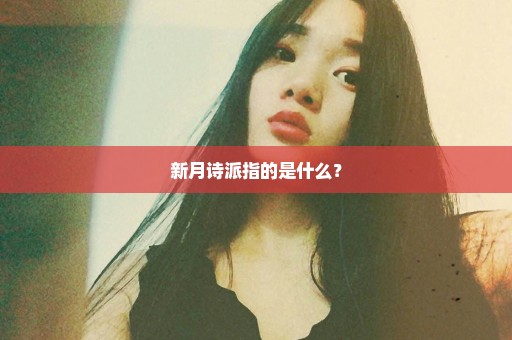 新月诗派指的是什么？