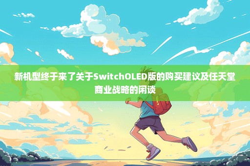 新机型终于来了关于SwitchOLED版的购买建议及任天堂商业战略的闲谈