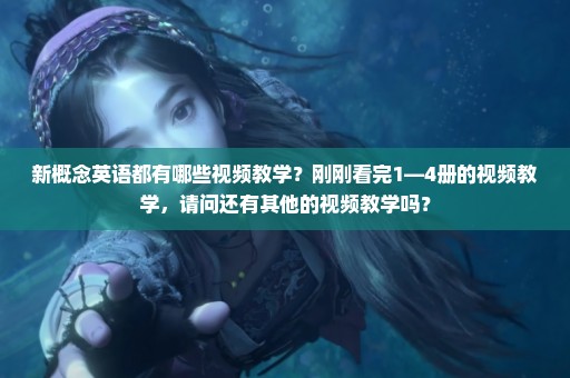 新概念英语都有哪些视频教学？刚刚看完1—4册的视频教学，请问还有其他的视频教学吗？