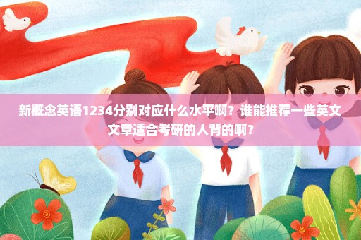 新概念英语1234分别对应什么水平啊？谁能推荐一些英文文章适合考研的人背的啊？