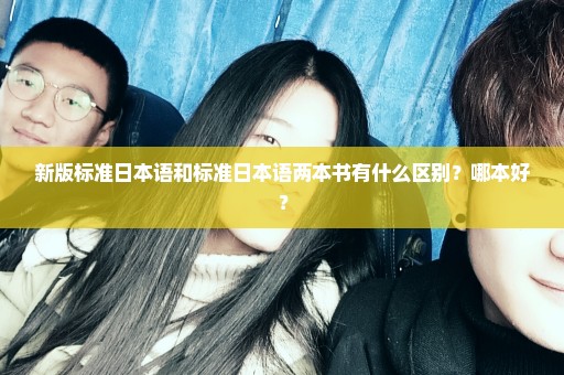 新版标准日本语和标准日本语两本书有什么区别？哪本好？