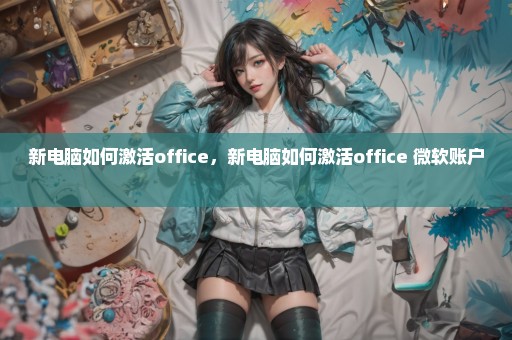 新电脑如何激活office，新电脑如何激活office 微软账户 