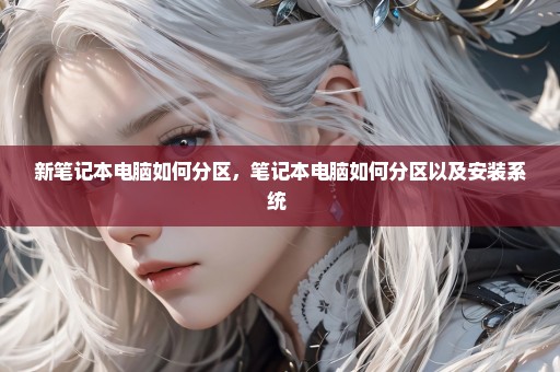 新笔记本电脑如何分区，笔记本电脑如何分区以及安装系统 