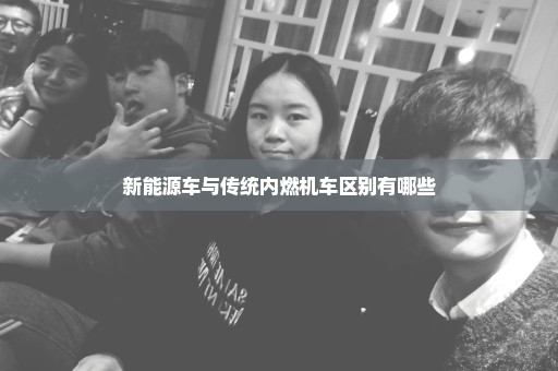 新能源车与传统内燃机车区别有哪些