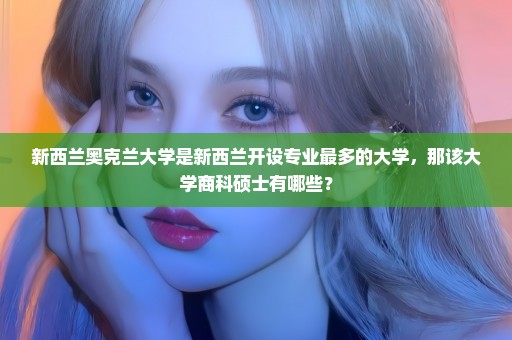 新西兰奥克兰大学是新西兰开设专业最多的大学，那该大学商科硕士有哪些？