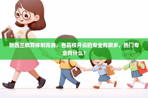新西兰教育体制完善，各高校开设的专业有很多，热门专业有什么？