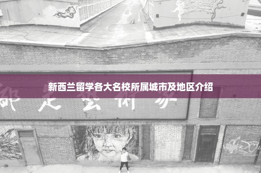 新西兰留学各大名校所属城市及地区介绍