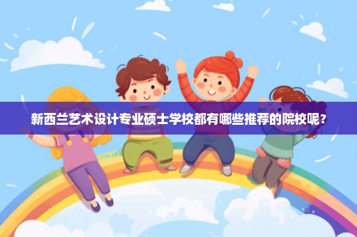 新西兰艺术设计专业硕士学校都有哪些推荐的院校呢？