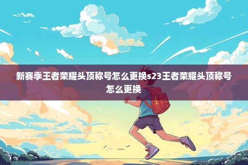 新赛季王者荣耀头顶称号怎么更换s23王者荣耀头顶称号怎么更换
