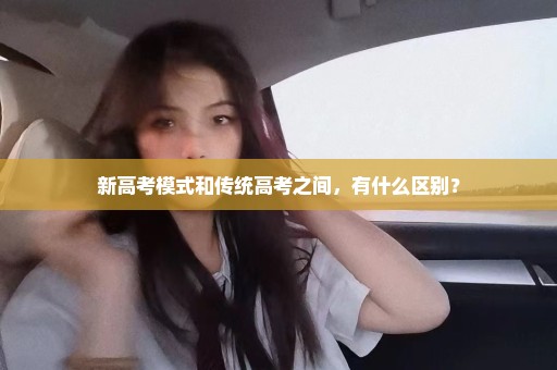 新高考模式和传统高考之间，有什么区别？
