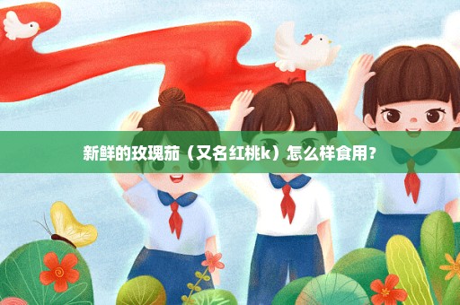 新鲜的玫瑰茄（又名红桃k）怎么样食用？