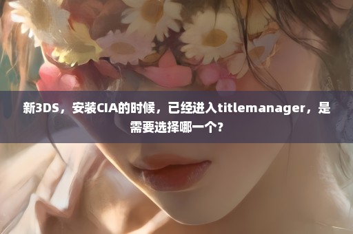 新3DS，安装CIA的时候，已经进入titlemanager，是需要选择哪一个？