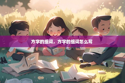 方字的组词，方字的组词怎么写 