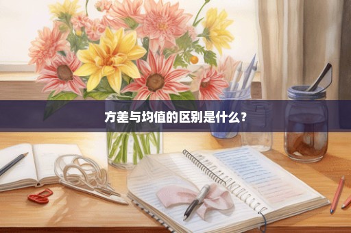 方差与均值的区别是什么？