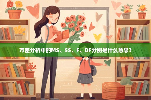 方差分析中的MS、SS、F、DF分别是什么意思？