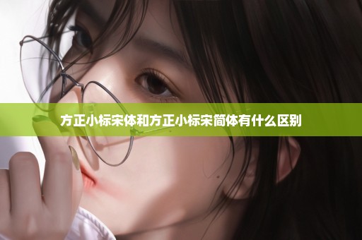 方正小标宋体和方正小标宋简体有什么区别