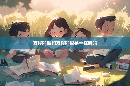 方程的解和方程的根是一样的吗