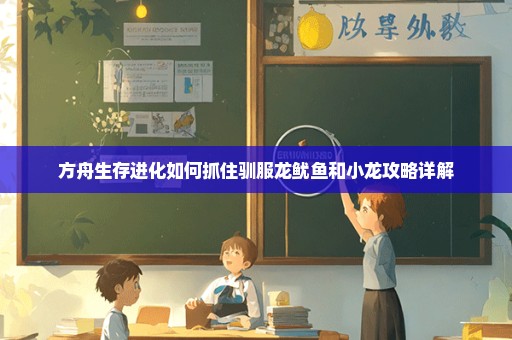 方舟生存进化如何抓住驯服龙鱿鱼和小龙攻略详解