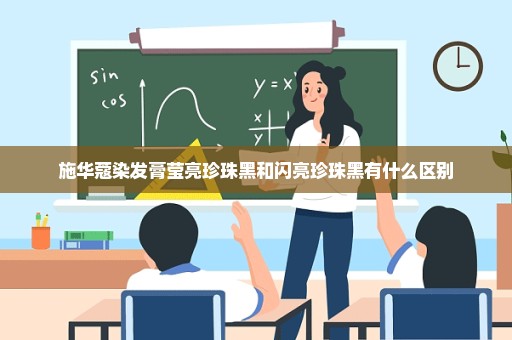 施华蔻染发膏莹亮珍珠黑和闪亮珍珠黑有什么区别
