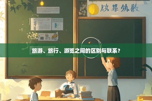 旅游、旅行、游览之间的区别与联系？